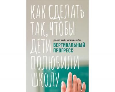 Альпина Паблишер Д. Чернышев Вертикальный прогресс: Как сделать так чтобы дети полюбили школу